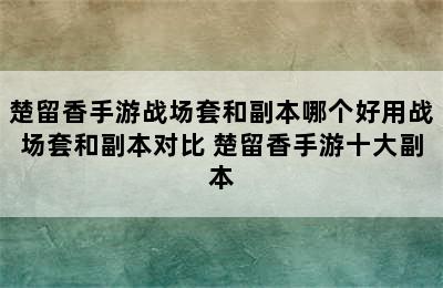 楚留香手游战场套和副本哪个好用战场套和副本对比 楚留香手游十大副本